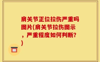 肩关节正位拉伤严重吗图片(肩关节拉伤图示，严重程度如何判断？)