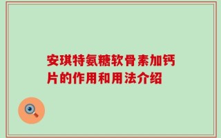 安琪特氨糖软骨素加钙片的作用和用法介绍