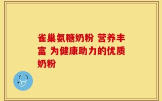 雀巢氨糖奶粉 营养丰富 为健康助力的优质奶粉