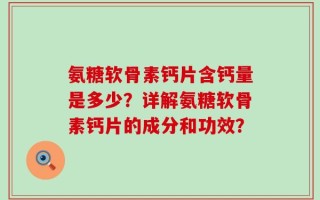 氨糖软骨素钙片含钙量是多少？详解氨糖软骨素钙片的成分和功效？