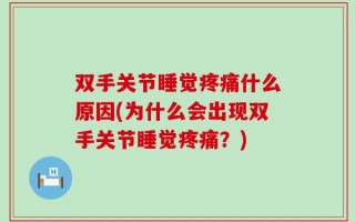 双手关节睡觉疼痛什么原因(为什么会出现双手关节睡觉疼痛？)