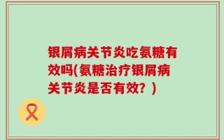 银屑病关节炎吃氨糖有效吗(氨糖治疗银屑病关节炎是否有效？)