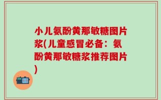 小儿氨酚黄那敏糖图片浆(儿童感冒必备：氨酚黄那敏糖浆推荐图片)