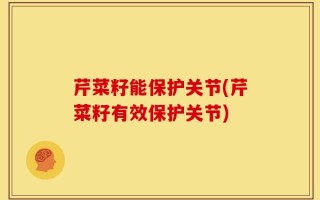 芹菜籽能保护关节(芹菜籽有效保护关节)