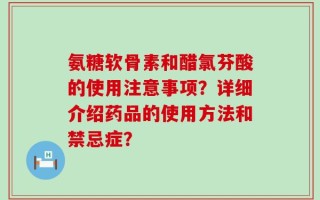氨糖软骨素和醋氯芬酸的使用注意事项？详细介绍药品的使用方法和禁忌症？