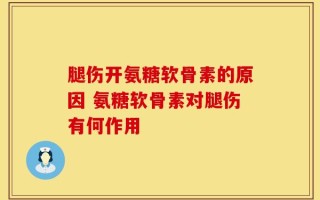 腿伤开氨糖软骨素的原因 氨糖软骨素对腿伤有何作用