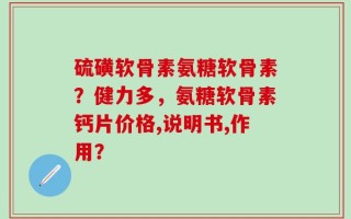硫磺软骨素氨糖软骨素？健力多，氨糖软骨素钙片价格,说明书,作用？