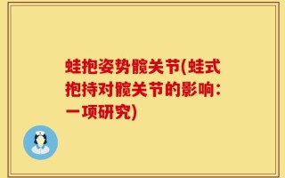 蛙抱姿势髋关节(蛙式抱持对髋关节的影响：一项研究)
