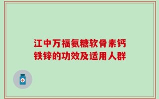 江中万福氨糖软骨素钙铁锌的功效及适用人群
