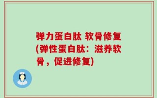 弹力蛋白肽 软骨修复(弹性蛋白肽：滋养软骨，促进修复)