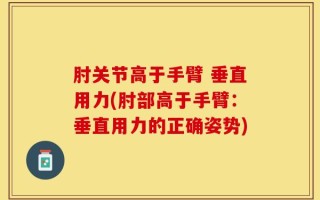 肘关节高于手臂 垂直用力(肘部高于手臂：垂直用力的正确姿势)