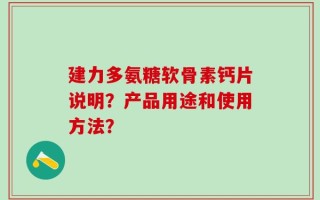 建力多氨糖软骨素钙片说明？产品用途和使用方法？