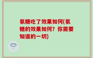 氨糖吃了效果如何(氨糖的效果如何？你需要知道的一切)