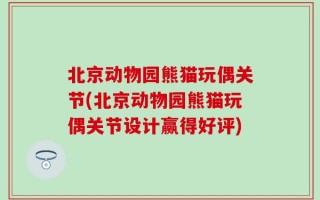 北京动物园熊猫玩偶关节(北京动物园熊猫玩偶关节设计赢得好评)