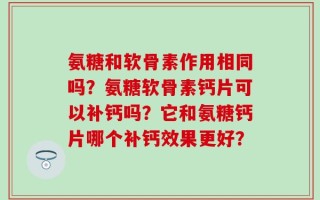 氨糖和软骨素作用相同吗？氨糖软骨素钙片可以补钙吗？它和氨糖钙片哪个补钙效果更好？