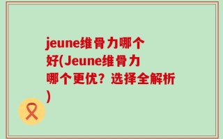 jeune维骨力哪个好(Jeune维骨力哪个更优？选择全解析)