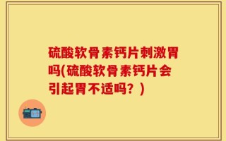 硫酸软骨素钙片刺激胃吗(硫酸软骨素钙片会引起胃不适吗？)