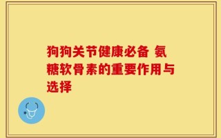 狗狗关节健康必备 氨糖软骨素的重要作用与选择