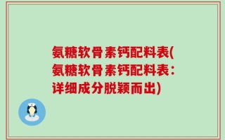氨糖软骨素钙配料表(氨糖软骨素钙配料表：详细成分脱颖而出)