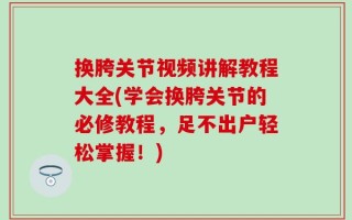 换胯关节视频讲解教程大全(学会换胯关节的必修教程，足不出户轻松掌握！)
