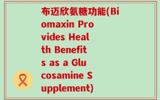 布迈欣氨糖功能(Biomaxin Provides Health Benefits as a Glucosamine Supplement)