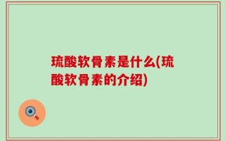 琉酸软骨素是什么(琉酸软骨素的介绍)