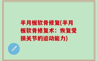 半月板软骨修复(半月板软骨修复术：恢复受损关节的运动能力)