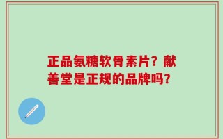 正品氨糖软骨素片？献善堂是正规的品牌吗？