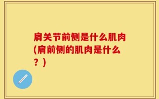 肩关节前侧是什么肌肉(肩前侧的肌肉是什么？)