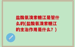 盐酸氨溴索糖江是管什么的(盐酸氨溴索糖江的主治作用是什么？)