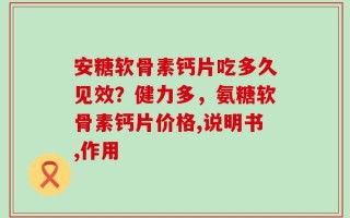 安糖软骨素钙片吃多久见效？健力多，氨糖软骨素钙片价格,说明书,作用