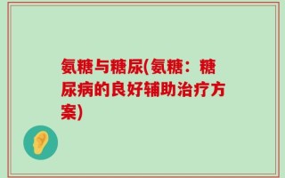 氨糖与糖尿(氨糖：糖尿病的良好辅助治疗方案)