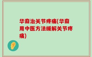 华裔治关节疼痛(华裔用中医方法缓解关节疼痛)