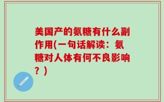 美国产的氨糖有什么副作用(一句话解读：氨糖对人体有何不良影响？)