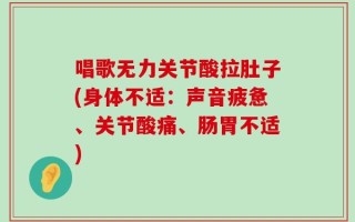 唱歌无力关节酸拉肚子(身体不适：声音疲惫、关节酸痛、肠胃不适)