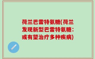 荷兰巴雷特氨糖(荷兰发现新型巴雷特氨糖：或有望治疗多种疾病)