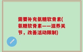 需要补充氨糖软骨素(氨糖软骨素——滋养关节，改善活动限制)