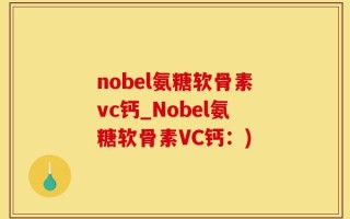 nobel氨糖软骨素vc钙_Nobel氨糖软骨素VC钙：)