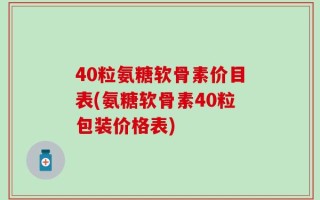40粒氨糖软骨素价目表(氨糖软骨素40粒包装价格表)