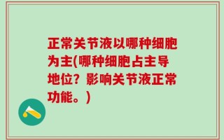 正常关节液以哪种细胞为主(哪种细胞占主导地位？影响关节液正常功能。)