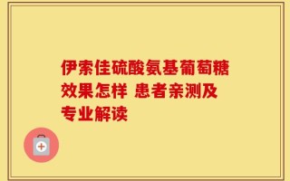伊索佳硫酸氨基葡萄糖效果怎样 患者亲测及专业解读