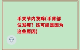 手关节内发痒(手背部位发痒？这可能是因为这些原因)