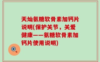 天灿氨糖软骨素加钙片说明(保护关节，关爱健康——氨糖软骨素加钙片使用说明)