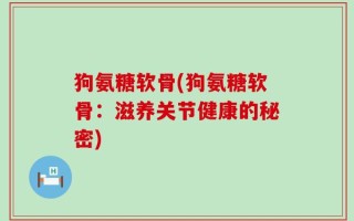 狗氨糖软骨(狗氨糖软骨：滋养关节健康的秘密)