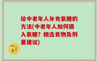 给中老年人补充氨糖的方法(中老年人如何摄入氨糖？精选食物及剂量建议)