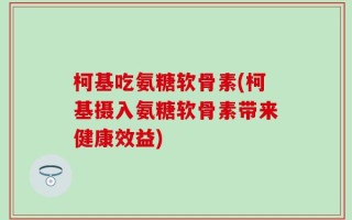 柯基吃氨糖软骨素(柯基摄入氨糖软骨素带来健康效益)