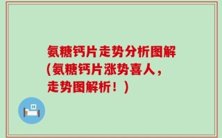 氨糖钙片走势分析图解(氨糖钙片涨势喜人，走势图解析！)