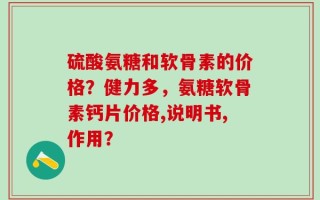 硫酸氨糖和软骨素的价格？健力多，氨糖软骨素钙片价格,说明书,作用？