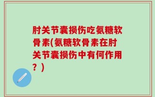 肘关节囊损伤吃氨糖软骨素(氨糖软骨素在肘关节囊损伤中有何作用？)