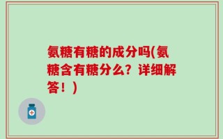 氨糖有糖的成分吗(氨糖含有糖分么？详细解答！)
